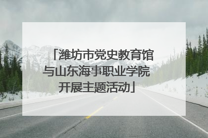 潍坊市党史教育馆与山东海事职业学院开展主题活动