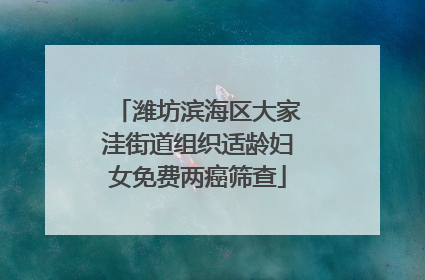 潍坊滨海区大家洼街道组织适龄妇女免费两癌筛查