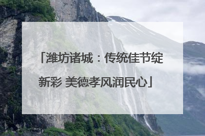 潍坊诸城：传统佳节绽新彩 美德孝风润民心