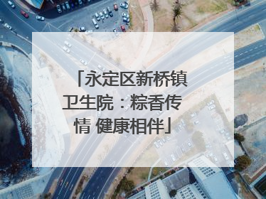 永定区新桥镇卫生院：粽香传情 健康相伴