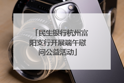 民生银行杭州富阳支行开展端午慰问公益活动