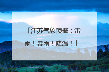 江苏气象预报：雷雨！暴雨！降温！