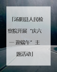 汤阴县人民检察院开展“庆六一 迎端午”主题活动