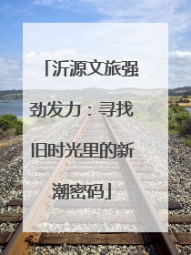 沂源文旅强劲发力：寻找旧时光里的新潮密码