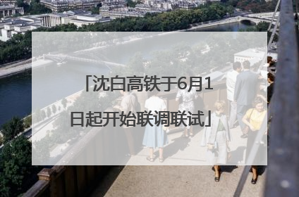 沈白高铁于6月1日起开始联调联试