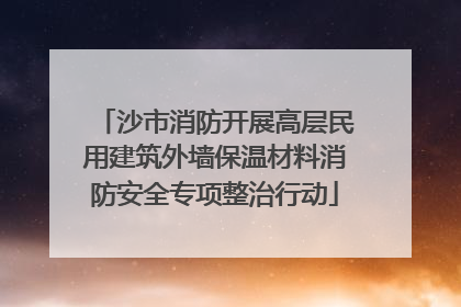 沙市消防开展高层民用建筑外墙保温材料消防安全专项整治行动
