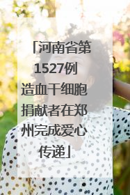 河南省第1527例造血干细胞捐献者在郑州完成爱心传递