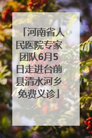 河南省人民医院专家团队6月5日走进台前县清水河乡免费义诊