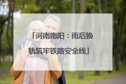 河南南阳：雨后换轨筑牢铁路安全线