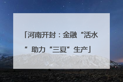 河南开封：金融“活水”助力“三夏”生产