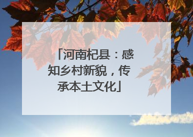 河南杞县：感知乡村新貌，传承本土文化