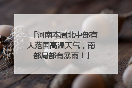 河南本周北中部有大范围高温天气，南部局部有暴雨！
