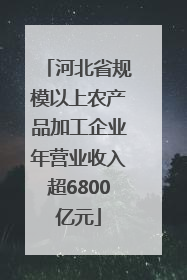 河北省规模以上农产品加工企业年营业收入超6800亿元