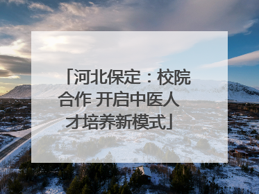 河北保定：校院合作 开启中医人才培养新模式