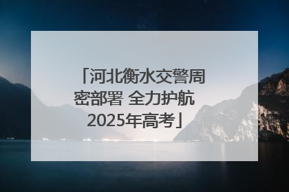 河北衡水交警周密部署 全力护航2025年高考