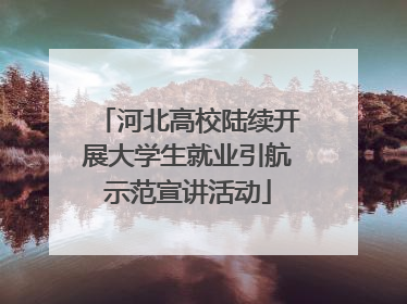 河北高校陆续开展大学生就业引航示范宣讲活动