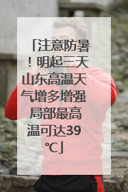 注意防暑！明起三天山东高温天气增多增强 局部最高温可达39℃