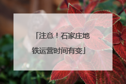 注意！石家庄地铁运营时间有变