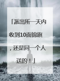 派出所一天内收到10面锦旗，还是同一个人送的！