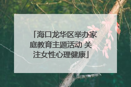 海口龙华区举办家庭教育主题活动 关注女性心理健康