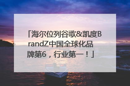 海尔位列谷歌&凯度BrandZ中国全球化品牌第6，行业第一！