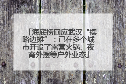 海底捞回应武汉“摆路边摊”：已在多个城市开设了露营火锅、夜宵外摆等户外业态