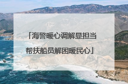 海警暖心调解显担当 帮扶船员解困暖民心