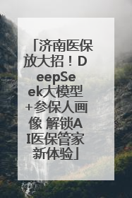 济南医保放大招！DeepSeek大模型+参保人画像 解锁AI医保管家新体验