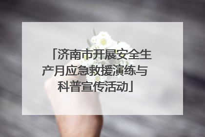 济南市开展安全生产月应急救援演练与科普宣传活动