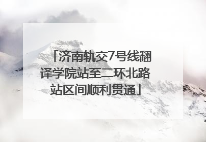 济南轨交7号线翻译学院站至二环北路站区间顺利贯通