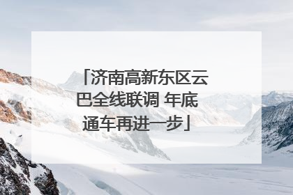 济南高新东区云巴全线联调 年底通车再进一步