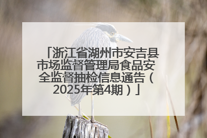 浙江省湖州市安吉县市场监督管理局食品安全监督抽检信息通告（2025年第4期）