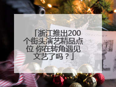 浙江推出200个街头演艺精品点位 你在转角遇见文艺了吗？