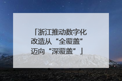 浙江推动数字化改造从“全覆盖”迈向“深覆盖”