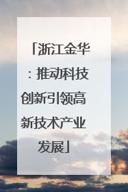 浙江金华：推动科技创新引领高新技术产业发展
