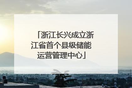 浙江长兴成立浙江省首个县级储能运营管理中心