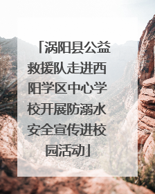 涡阳县公益救援队走进西阳学区中心学校开展防溺水安全宣传进校园活动
