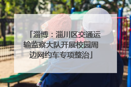 淄博：淄川区交通运输监察大队开展校园周边网约车专项整治