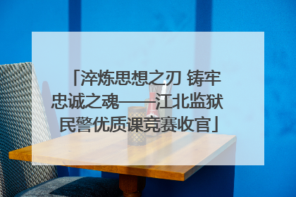 淬炼思想之刃 铸牢忠诚之魂——江北监狱民警优质课竞赛收官