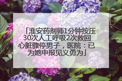淮安药剂师1分钟按压30次人工呼吸2次救回心脏骤停男子，医院：已为她申报见义勇为