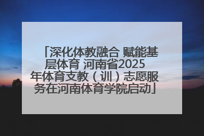 深化体教融合 赋能基层体育 河南省2025年体育支教（训）志愿服务在河南体育学院启动
