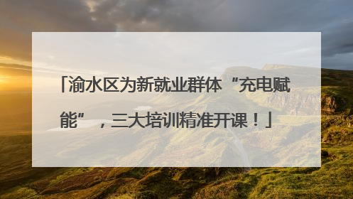 渝水区为新就业群体“充电赋能”，三大培训精准开课！