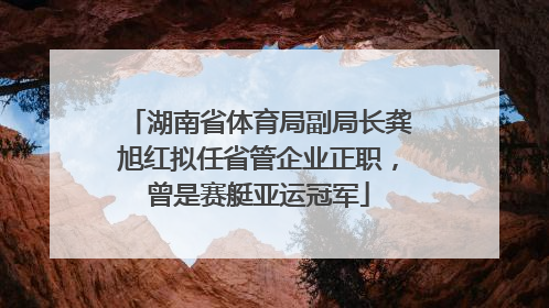 湖南省体育局副局长龚旭红拟任省管企业正职，曾是赛艇亚运冠军