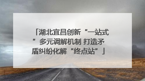湖北宜昌创新“一站式”多元调解机制 打造矛盾纠纷化解“终点站”