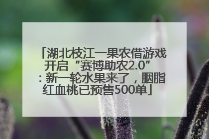 湖北枝江一果农借游戏开启“赛博助农2.0”：新一轮水果来了，胭脂红血桃已预售500单