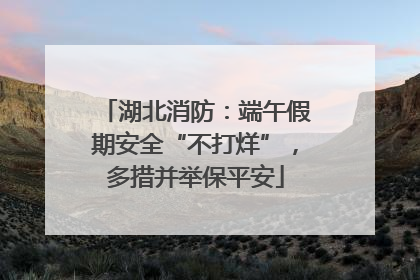 湖北消防：端午假期安全“不打烊”，多措并举保平安