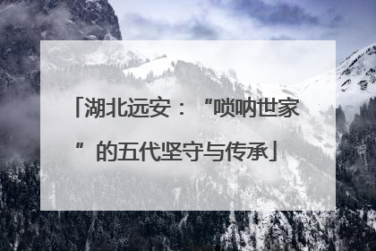 湖北远安：“唢呐世家”的五代坚守与传承