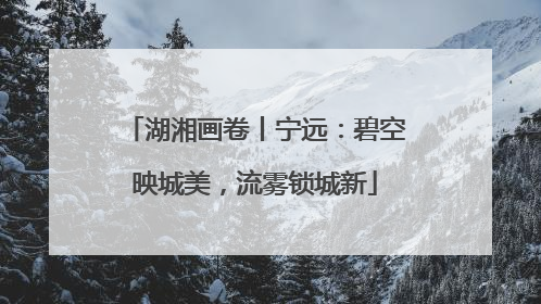 湖湘画卷丨宁远：碧空映城美，流雾锁城新