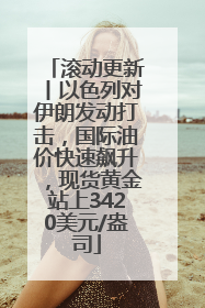 滚动更新丨以色列对伊朗发动打击，国际油价快速飙升，现货黄金站上3420美元/盎司
