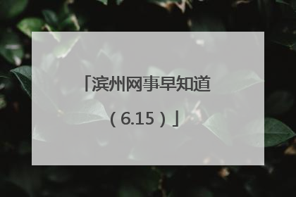 滨州网事早知道（6.15）